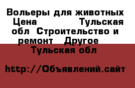 Вольеры для животных › Цена ­ 17 500 - Тульская обл. Строительство и ремонт » Другое   . Тульская обл.